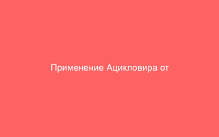 Применение Ацикловира от генитального герпеса