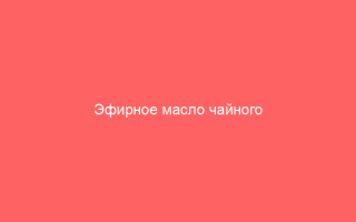 Эфирное масло чайного дерева эффективное средство от герпеса