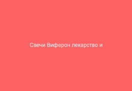 Свечи Виферон лекарство и правильное применение в разных возрастах