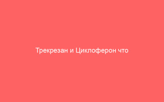 Трекрезан и Циклоферон что лучше