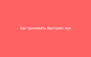 Как принимать Валтрекс при герпесе