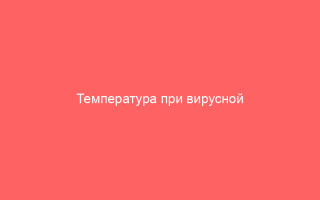Температура при вирусной инфекции причины повышения и отсутствия