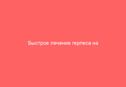 Быстрое лечение герпеса на губах