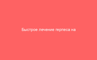 Быстрое лечение герпеса на губах
