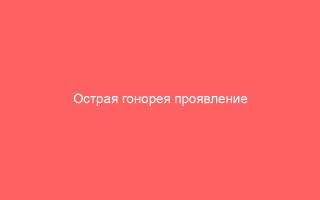 Острая гонорея проявление диагностика и лечение