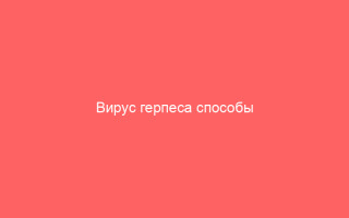 Вирус герпеса способы передачи заболевания и профилактика