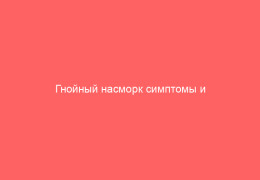 Гнойный насморк симптомы и эффективное лечение гнойного ринита
