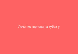 Лечение герпеса на губах у детей