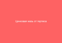 Цинковая мазь от герпеса подробное описание и эффективность препарата