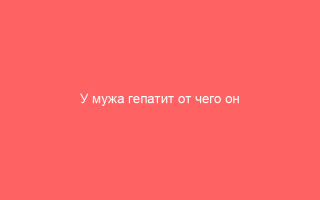 У мужа гепатит от чего он может появиться