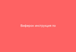 Виферон инструкция по применению показания и отзывы от пациентов