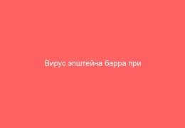 Вирус эпштейна барра при беременности симптомы и лечение