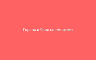 Герпес и баня совместимы ли эти понятия Полезные рекомендации и предосторожности