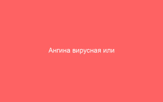 Ангина вирусная или бактериальная лечение тонзиллита у взрослых