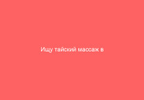 Ищу тайский массаж в Приморском: что я узнал, когда перепробовал 5 салонов