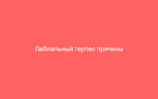 Лабиальный герпес причины симптомы и методы лечения