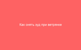 Как снять зуд при ветрянке эффективные средства и способы помочь ребенку